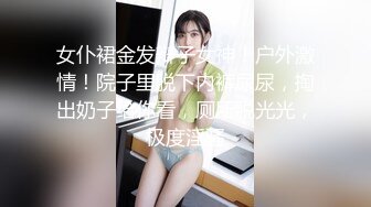 女仆裙金发辩子女神！户外激情！院子里脱下内裤尿尿，掏出奶子给你看，厕所脱光光，极度淫骚