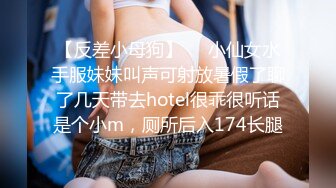 【反差小母狗】❤️小仙女水手服妹妹叫声可射放暑假了聊了几天带去hotel很乖很听话是个小m，厕所后入174长腿