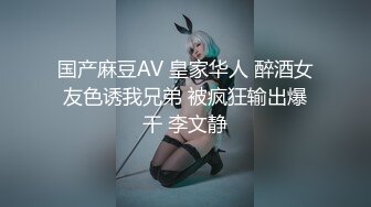 国产麻豆AV 皇家华人 醉酒女友色诱我兄弟 被疯狂输出爆干 李文静