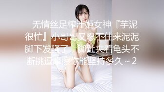 ✿无情丝足榨汁姬女神『芋泥很忙』小哥哥又忍不住来泥泥脚下发骚了，脚趾夹着龟头不断挑逗摩擦你能坚持多久～2