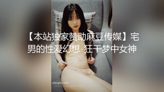 【本站独家赞助麻豆传媒】宅男的性爱幻想-狂干梦中女神