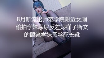 8月新流出师范学院附近女厕偷拍学妹尿尿反差婊样子斯文的眼镜学妹黑丝配长靴