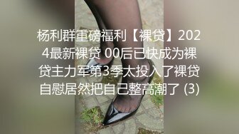 杨利群重磅福利【裸贷】2024最新裸贷 00后已快成为裸贷主力军第3季太投入了裸贷自慰居然把自己整高潮了 (3)