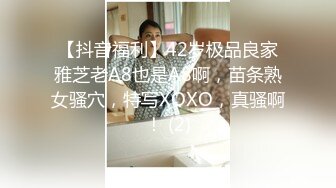 【抖音福利】42岁极品良家雅芝老A8也是A8啊，苗条熟女骚穴，特写XOXO，真骚啊！ (2)