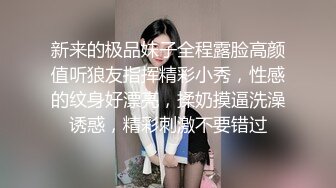 新来的极品妹子全程露脸高颜值听狼友指挥精彩小秀，性感的纹身好漂亮，揉奶摸逼洗澡诱惑，精彩刺激不要错过