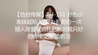 【色控传媒】PH-151 好色小表妹超粘人-只为哥哥的一次插入疼爱被抓住把柄的我只好用肉棒交换 孟若羽