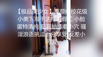 【极品美少女】高颜值校花级小美下海干活打暑假工 小脸蛋特清纯 阳具抽插着小穴 骚淫浪语挑逗十分享受 反差小可爱