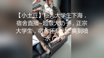 【小土豆】巨乳大学生下海，宿舍直播~超级大奶子，正宗大学生，宿舍还有人，爽到喷水 (2)