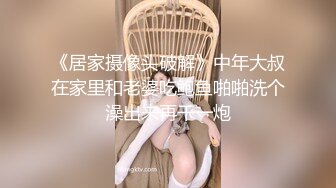 《居家摄像头破解》中年大叔在家里和老婆吃鲍鱼啪啪洗个澡出来再干一炮