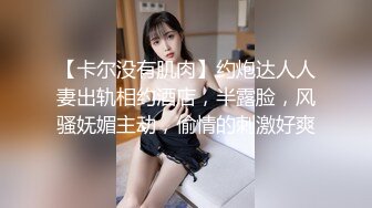 【卡尔没有肌肉】约炮达人人妻出轨相约酒店，半露脸，风骚妩媚主动，偷情的刺激好爽