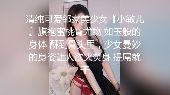 清纯可爱邻家美少女『小敏儿』旗袍蜜桃臀尤物 如玉般的身体 酥到骨头里，少女曼妙的身姿让人欲火焚身 提屌就干