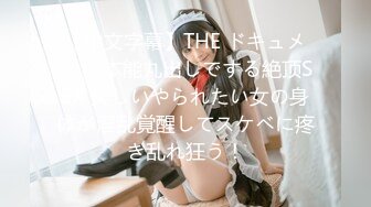 【中文字幕】THE ドキュメント 本能丸出しでする絶顶SEX 美しいやられたい女の身体が淫乱覚醒してスケベに疼き乱れ狂う！