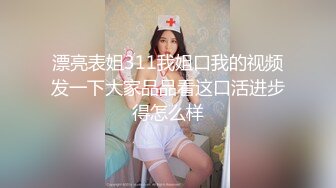 漂亮表姐311我姐口我的视频发一下大家品品看这口活进步得怎么样