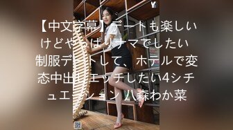 【中文字幕】デートも楽しいけどやっぱりナマでしたい 制服デートして、ホテルで変态中出しエッチしたい4シチュエーション 八森わか菜