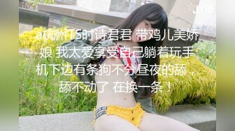 a杭州TS时诗君君 带鸡儿美娇娘 我太爱享受自己躺着玩手机下边有条狗不分昼夜的舔，舔不动了 在换一条！