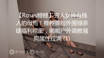 【Roses鲤鲤】穷人女神有钱人的母狗！推特露脸外围绿茶婊福利视图，啪啪户外调教骚狗属性拉满 (1)