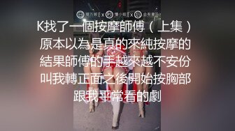 K找了一個按摩師傅（上集） 原本以為是真的來純按摩的 結果師傅的手越來越不安份 叫我轉正面之後開始按胸部 跟我平常看的劇