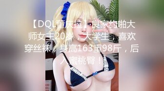 【DQL董庆拉】良家约啪大师女主20岁，大学生，喜欢穿丝袜，身高163重98斤，后入蜜桃臀！