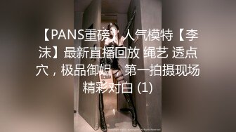 【PANS重磅】人气模特【李沫】最新直播回放 绳艺 透点穴，极品御姐，第一拍摄现场精彩对白 (1)