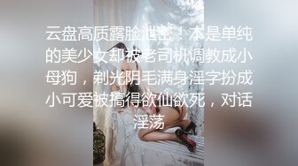 云盘高质露脸泄密！本是单纯的美少女却被老司机调教成小母狗，剃光阴毛满身淫字扮成小可爱被搞得欲仙欲死，对话淫荡