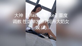 大神【Master-Mike】重度调教 性虐举发多P饲养大奶女奴 (2)