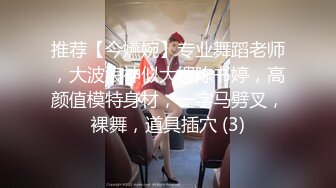 推荐【今嬿婉】专业舞蹈老师，大波浪神似大嫂陈书婷，高颜值模特身材，一字马劈叉，裸舞，道具插穴 (3)