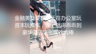 金融美女要想白天在办公室玩资本玩操作，晚上就得乖乖到豪华酒店来张嘴吃肉棒