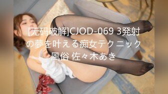 [无码破解]CJOD-069 3発射の夢を叶える痴女テクニック風俗 佐々木あき