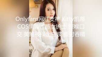 Onlyfans网红女神 Kitty凯蒂 COS情趣性感女护士 深喉口交 美鲍被操出白浆 颜射吞精