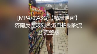 [MP4/1.43G]【精品泄密】济南反差婊刘孟淑自拍图影流出 完整版