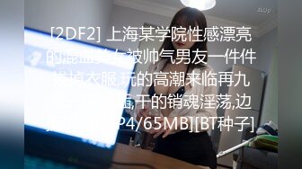 [2DF2] 上海某学院性感漂亮的混血美女被帅气男友一件件拔掉衣服,玩的高潮来临再九浅一深抽插,干的销魂淫荡,边操边拍[MP4/65MB][BT种子]