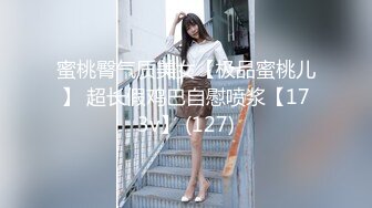 蜜桃臀气质美女【极品蜜桃儿】 超长假鸡巴自慰喷浆【173v】 (127)