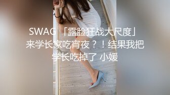 SWAG 「露脸狂战大尺度」来学长家吃宵夜？！结果我把学长吃掉了 小媛