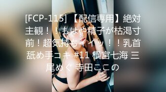 [FCP-115] 【配信専用】絶対主観！！もはや精子が枯渇寸前！超気持ちイイッ！！乳首舐め手コキ #11 横宮七海 三尾めぐ 寺田ここの