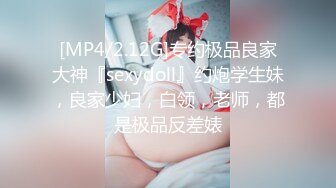 [MP4/2.12G]专约极品良家大神『sexydoll』约炮学生妹，良家少妇，白领，老师，都是极品反差婊