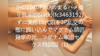 (HD1080P)(ひのまるハメ撮り倶楽部Black)(fc3463192)ずに美形10代娘を3P乱交の檻に囲い込んでマグナム師匠見学の元、マグナム軍団セックス特訓回  (1)