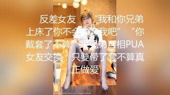 ❤️反差女友❤️“我和你兄弟上床了你不会嫌弃我吧”“你戴套了不算”跟兄弟互相PUA女友交换，只要带了套不算真正做爱