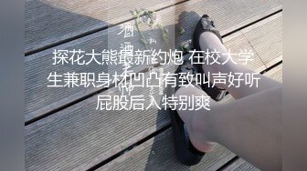 探花大熊最新约炮 在校大学生兼职身材凹凸有致叫声好听屁股后入特别爽