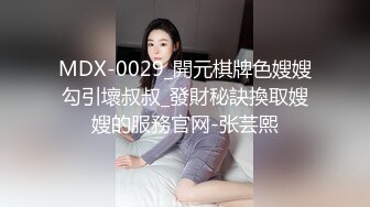 MDX-0029_開元棋牌色嫂嫂勾引壞叔叔_發財秘訣換取嫂嫂的服務官网-张芸熙