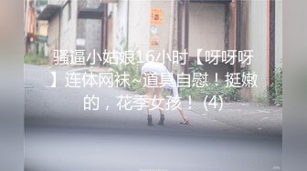 骚逼小姑娘16小时【呀呀呀】连体网袜~道具自慰！挺嫩的，花季女孩！ (4)