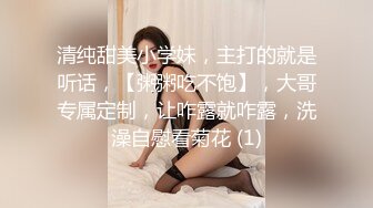 清纯甜美小学妹，主打的就是听话，【粥粥吃不饱】，大哥专属定制，让咋露就咋露，洗澡自慰看菊花 (1)