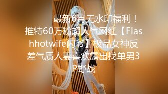 ⚫️⚫️最新6月无水印福利！推特60万粉超人气网红【Flashhotwife闪爷】极品女神反差气质人妻喜欢露出找单男3P野战