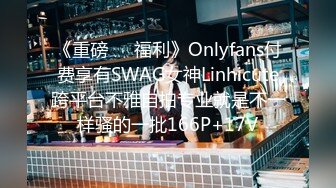 《重磅❤️福利》Onlyfans付费享有SWAG女神Linhicute跨平台不雅自拍专业就是不一样骚的一批166P+17V