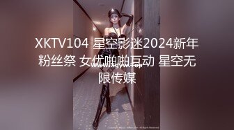 XKTV104 星空影迷2024新年粉丝祭 女优啪啪互动 星空无限传媒