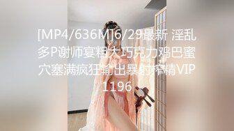 [MP4/636M]6/29最新 淫乱多P谢师宴粗大巧克力鸡巴蜜穴塞满疯狂输出暴射榨精VIP1196