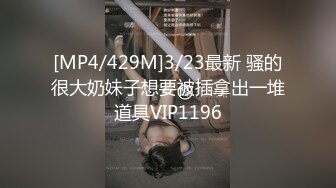 [MP4/429M]3/23最新 骚的很大奶妹子想要被插拿出一堆道具VIP1196