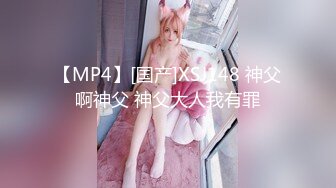 【MP4】[国产]XSJ148 神父啊神父 神父大人我有罪