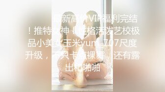 ⚫️⚫️最新高价VIP福利完结！推特女神！性格活泼艺校极品小美女玉米yum_707尺度升级，不只卡点裸舞，还有露出和啪啪