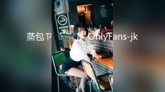 蒸包ㄗ˶˙ᵕ˙˶)꜆ OnlyFans-jk短视频