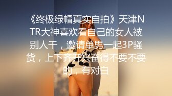 《终极绿帽真实自拍》天津NTR大神喜欢看自己的女人被别人干，邀请单男一起3P骚货，上下齐开兴奋得不要不要的，有对白